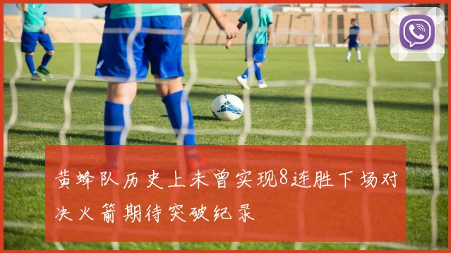 黄蜂队历史上未曾实现8连胜下场对决火箭期待突破纪录