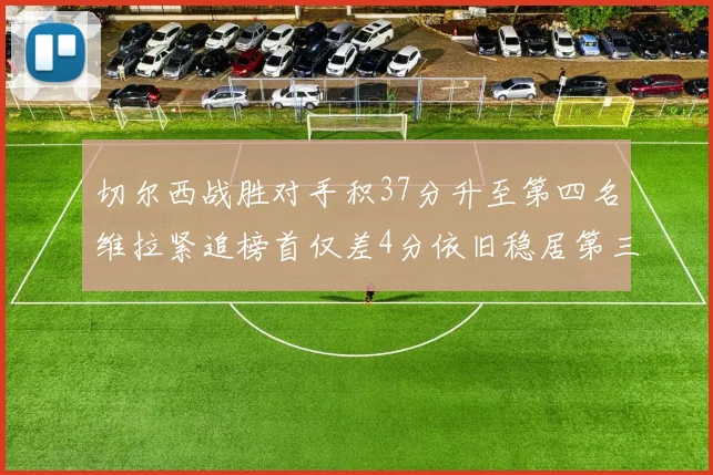 切尔西战胜对手积37分升至第四名维拉紧追榜首仅差4分依旧稳居第三