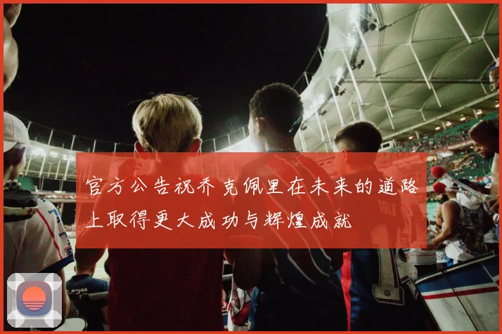 官方公告祝乔克佩里在未来的道路上取得更大成功与辉煌成就