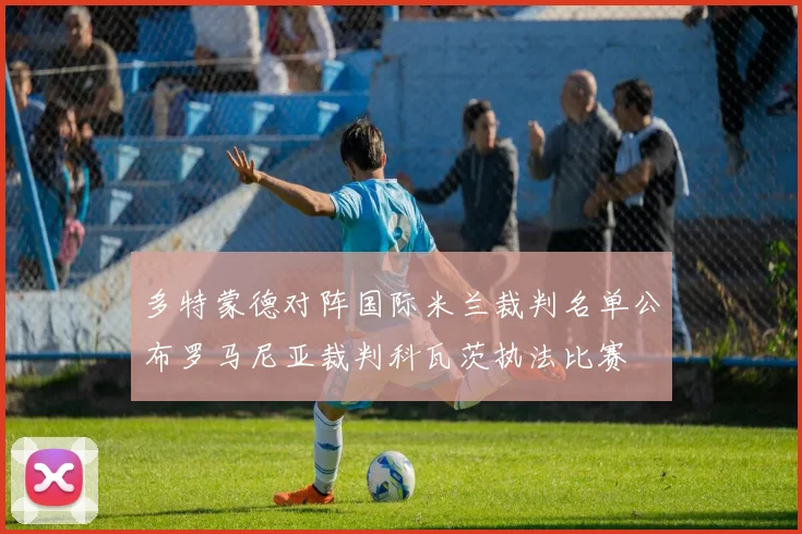 多特蒙德对阵国际米兰裁判名单公布罗马尼亚裁判科瓦茨执法比赛