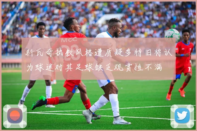 科瓦奇执教风格遭质疑多特旧将认为球迷对其足球缺乏观赏性不满