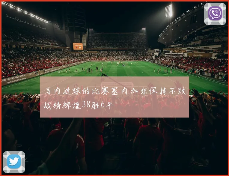 马内进球的比赛塞内加尔保持不败战绩辉煌38胜6平
