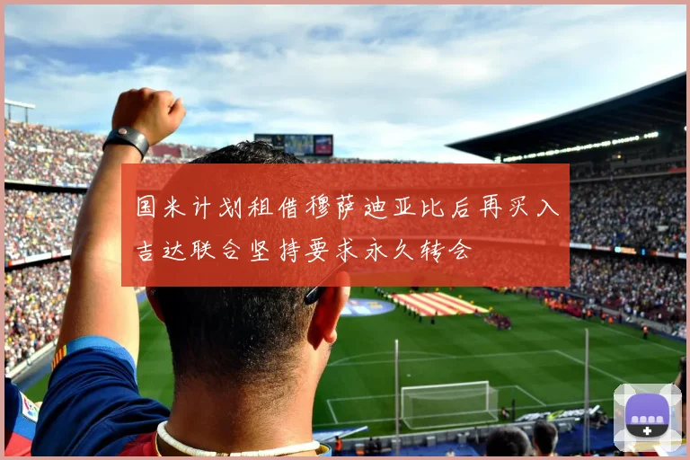国米计划租借穆萨迪亚比后再买入吉达联合坚持要求永久转会