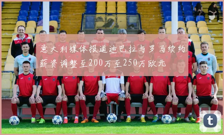 意大利媒体报道迪巴拉与罗马续约薪资调整至200万至250万欧元