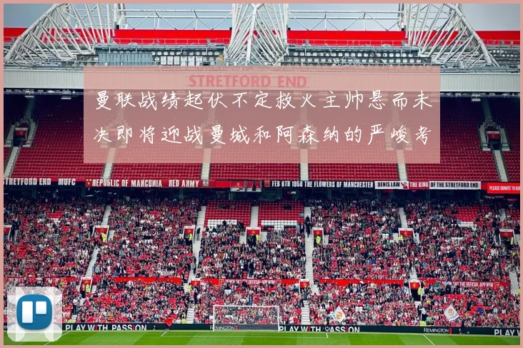 曼联战绩起伏不定救火主帅悬而未决即将迎战曼城和阿森纳的严峻考验