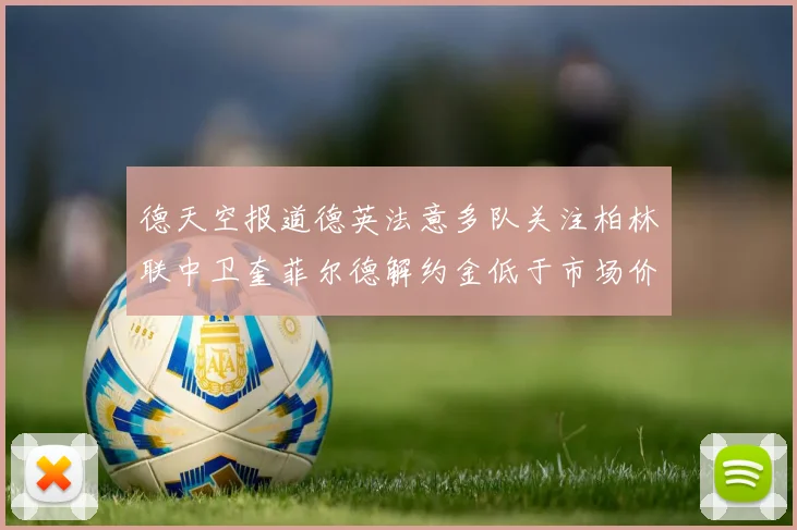 德天空报道德英法意多队关注柏林联中卫奎菲尔德解约金低于市场价值